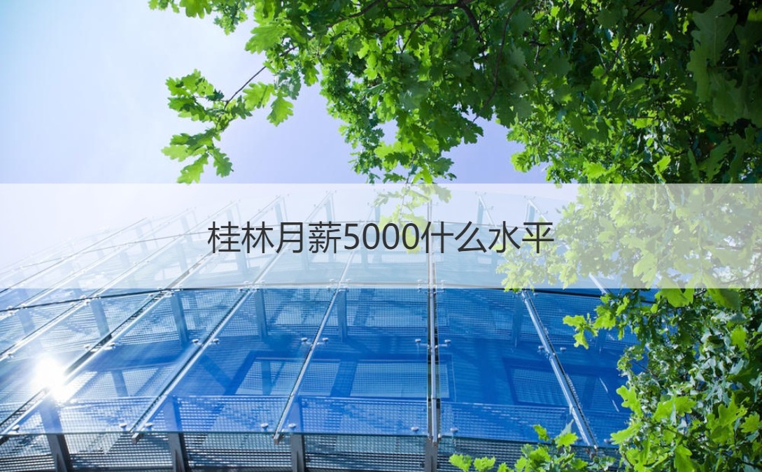 桂林月薪5000什么水平 桂林打工多少钱