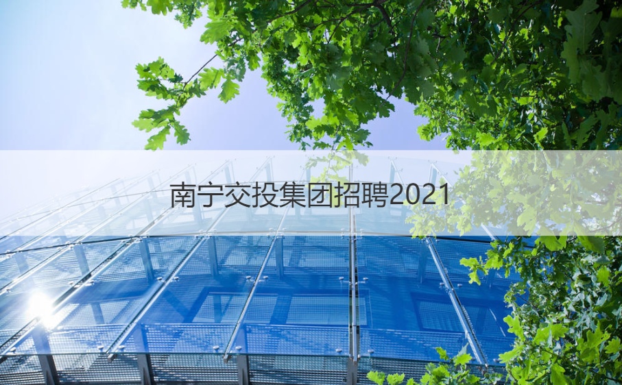 南宁交投集团招聘2021 南宁交通投资集团有限责任公司