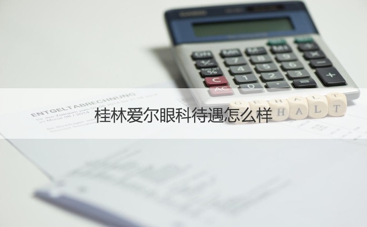 桂林爱尔眼科待遇怎么样 桂林爱尔眼科