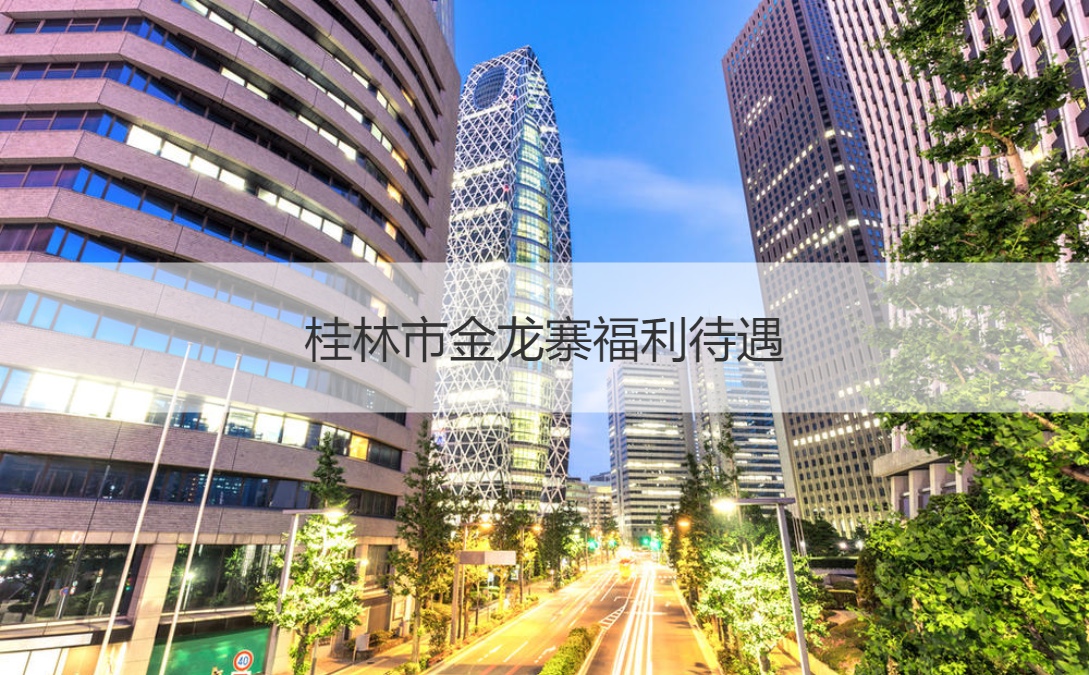 桂林市金龙寨福利待遇 桂林市金龙寨怎么样