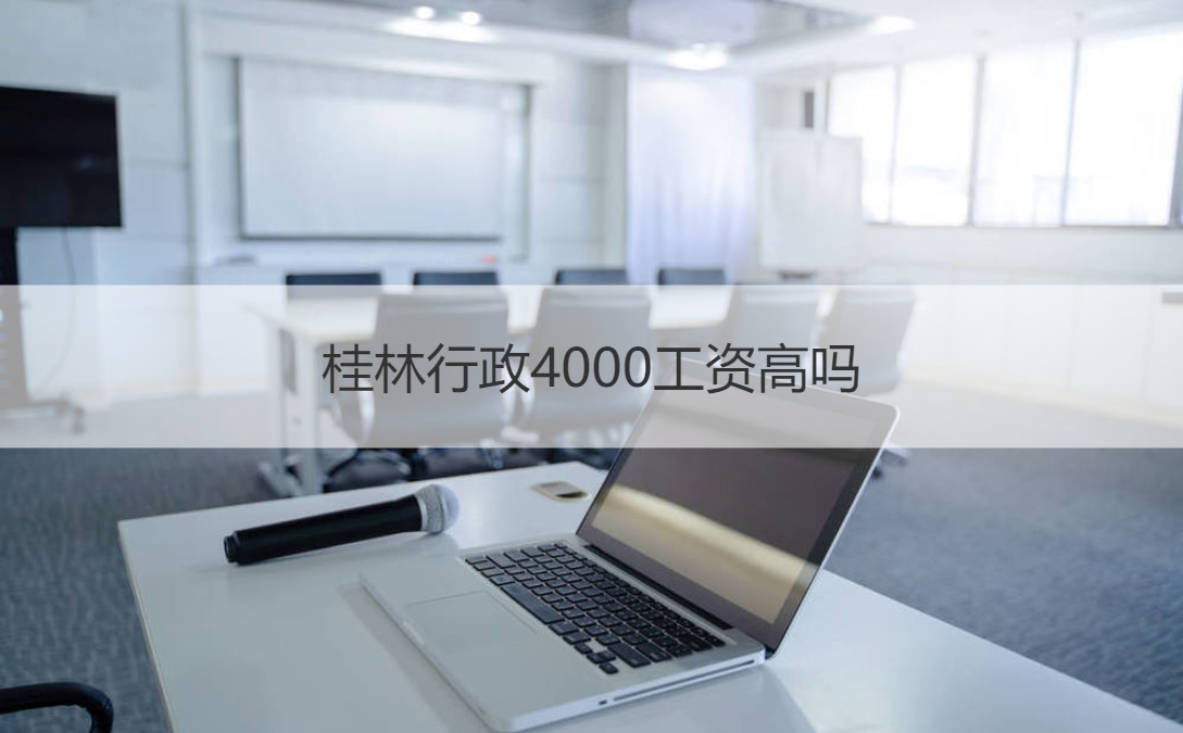 桂林行政4000工资高吗 行政工作主要做什么