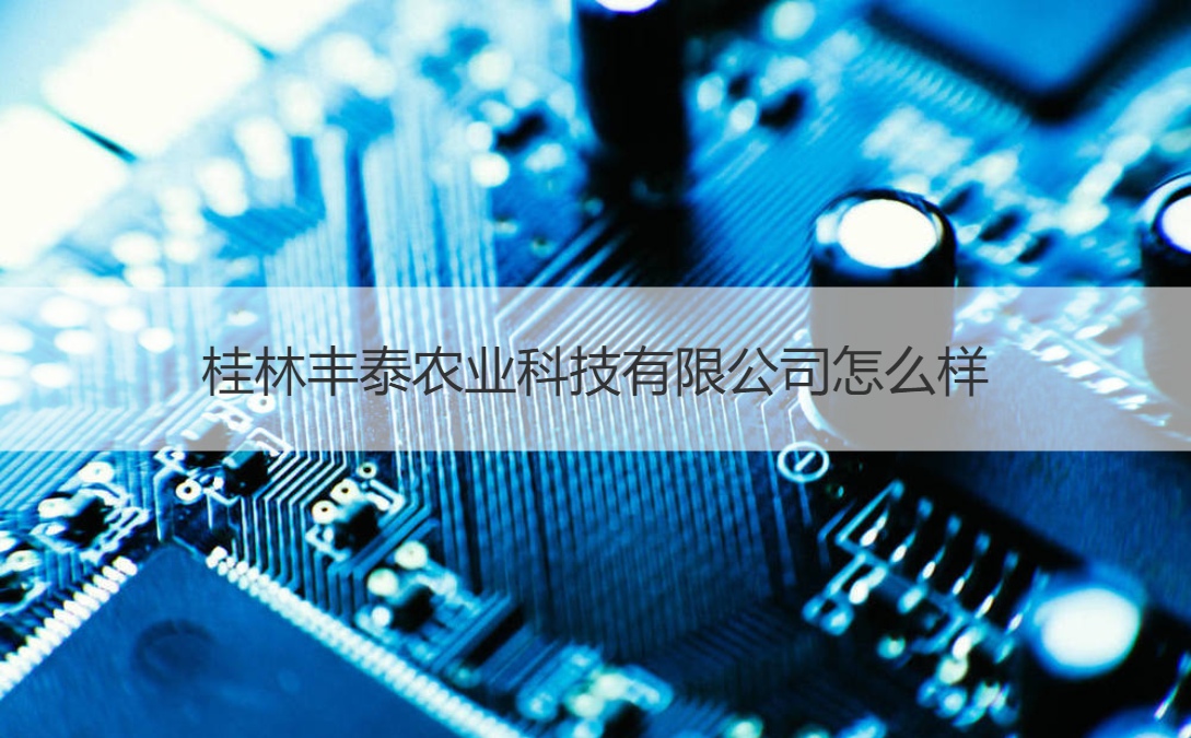 桂林丰泰农业科技有限公司怎么样 