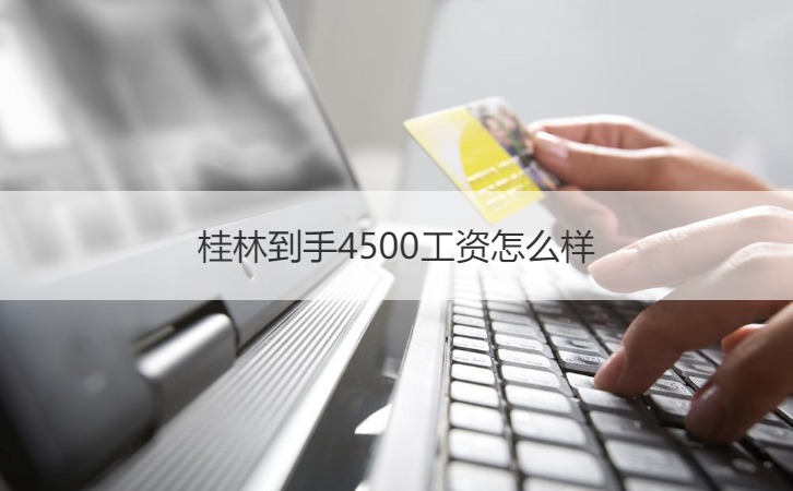 桂林到手4500工资怎么样 桂林高薪工作