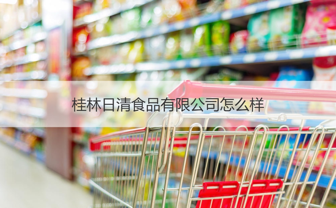 桂林日清食品有限公司怎么样 桂林日清食品有限公司简介